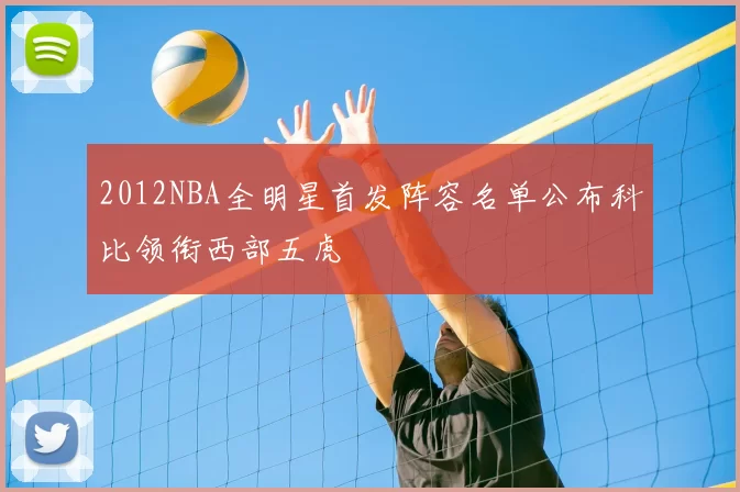 2012NBA全明星首发阵容名单公布科比领衔西部五虎