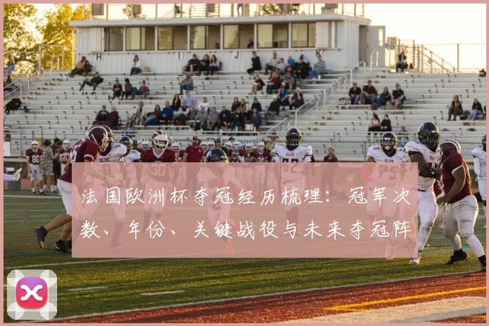 法国欧洲杯夺冠经历梳理：冠军次数、年份、关键战役与未来夺冠阵容看点