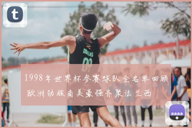 1998年世界杯参赛球队全名单回顾 欧洲劲旅南美豪强齐聚法兰西