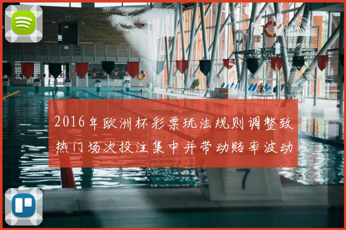 2016年欧洲杯彩票玩法规则调整致热门场次投注集中并带动赔率波动