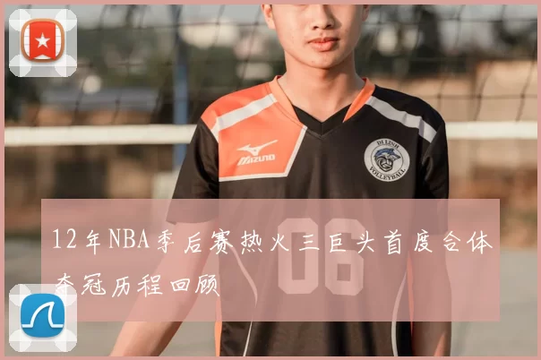 12年NBA季后赛热火三巨头首度合体夺冠历程回顾