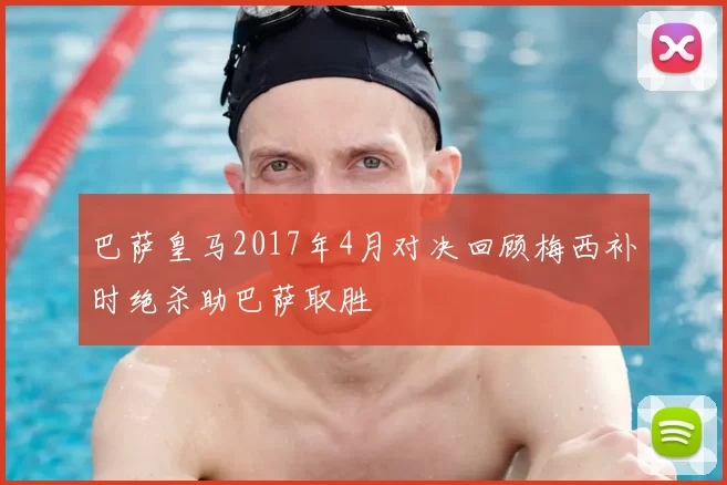 巴萨皇马2017年4月对决回顾梅西补时绝杀助巴萨取胜