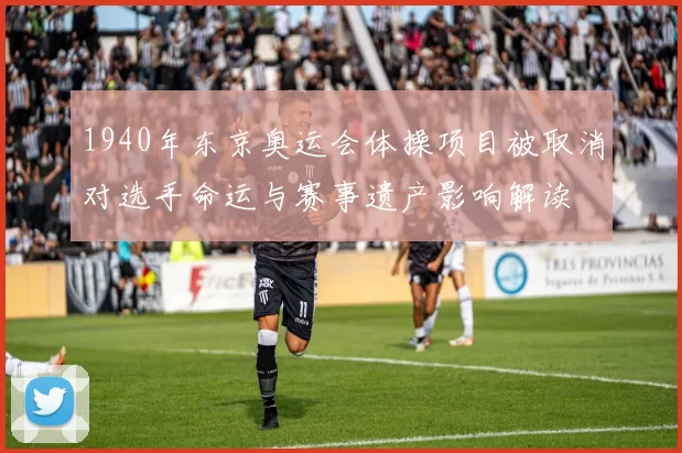 1940年东京奥运会体操项目被取消对选手命运与赛事遗产影响解读