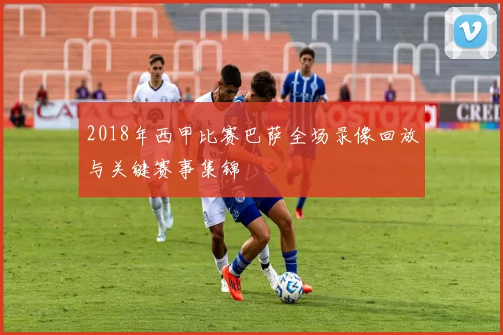 2018年西甲比赛巴萨全场录像回放与关键赛事集锦