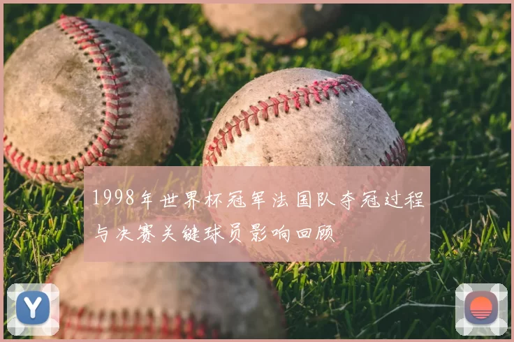 1998年世界杯冠军法国队夺冠过程与决赛关键球员影响回顾