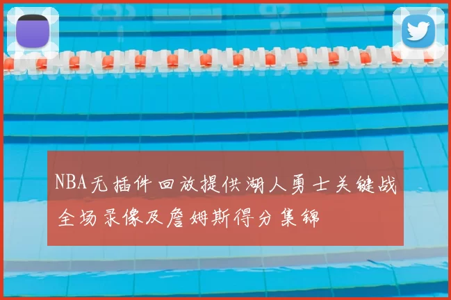 NBA无插件回放提供湖人勇士关键战全场录像及詹姆斯得分集锦