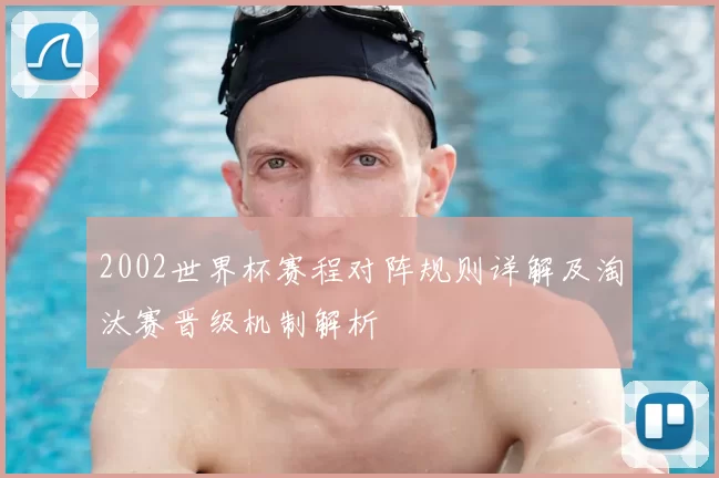 2002世界杯赛程对阵规则详解及淘汰赛晋级机制解析