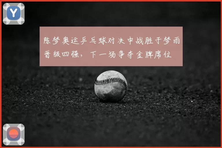 陈梦奥运乒乓球对决中战胜于梦雨晋级四强,下一场争夺金牌席位