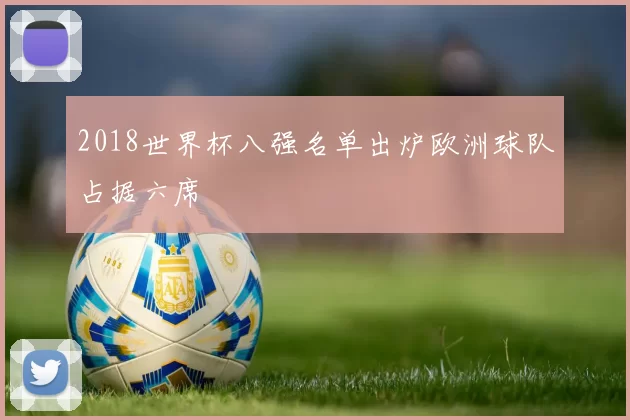 2018世界杯八强名单出炉欧洲球队占据六席