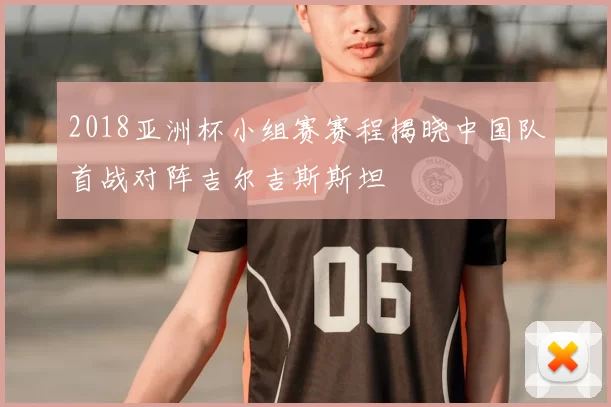 2018亚洲杯小组赛赛程揭晓中国队首战对阵吉尔吉斯斯坦