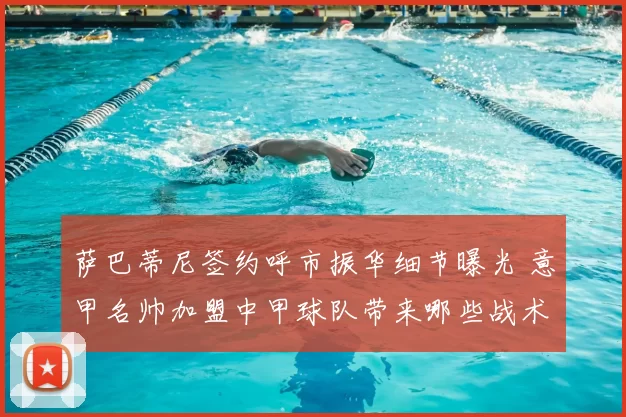 萨巴蒂尼签约呼市振华细节曝光 意甲名帅加盟中甲球队带来哪些战术变化