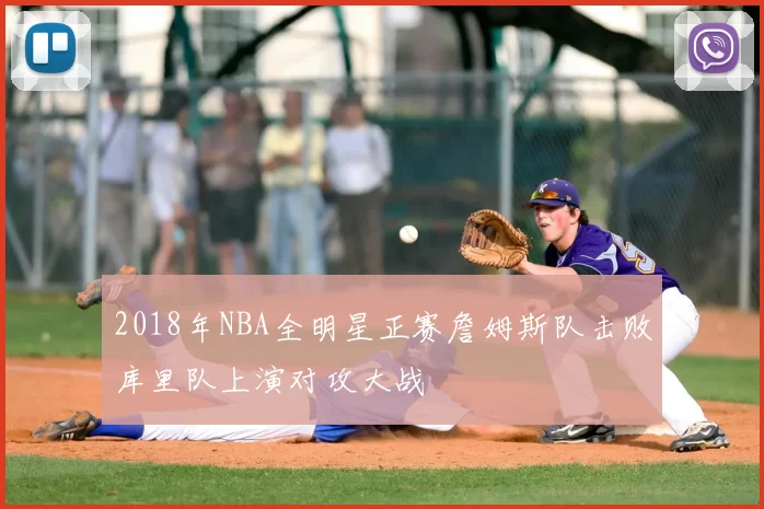 2018年NBA全明星正赛詹姆斯队击败库里队上演对攻大战