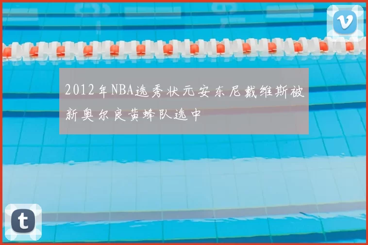 2012年NBA选秀状元安东尼戴维斯被新奥尔良黄蜂队选中