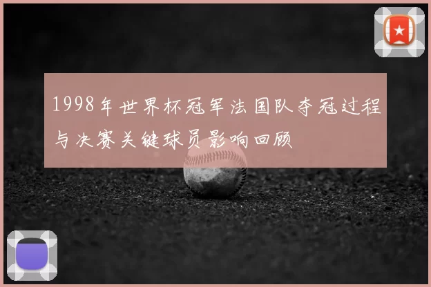 1998年世界杯冠军法国队夺冠过程与决赛关键球员影响回顾