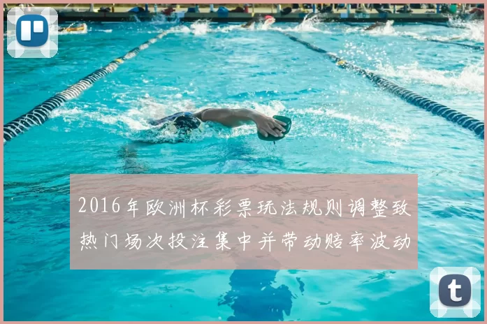 2016年欧洲杯彩票玩法规则调整致热门场次投注集中并带动赔率波动