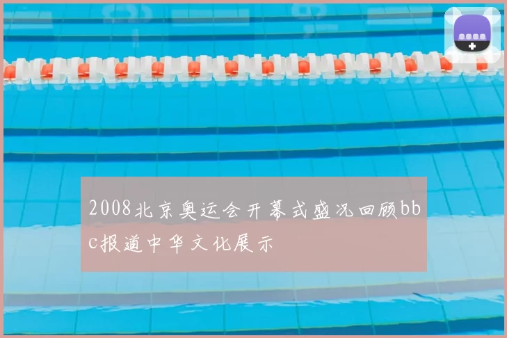 2008北京奥运会开幕式盛况回顾bbc报道中华文化展示