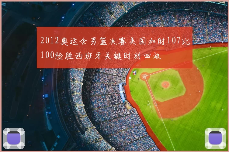 2012奥运会男篮决赛美国加时107比100险胜西班牙关键时刻回放