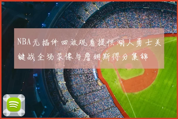NBA无插件回放观看提供湖人勇士关键战全场录像与詹姆斯得分集锦