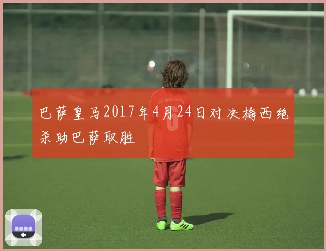 巴萨皇马2017年4月24日对决梅西绝杀助巴萨取胜