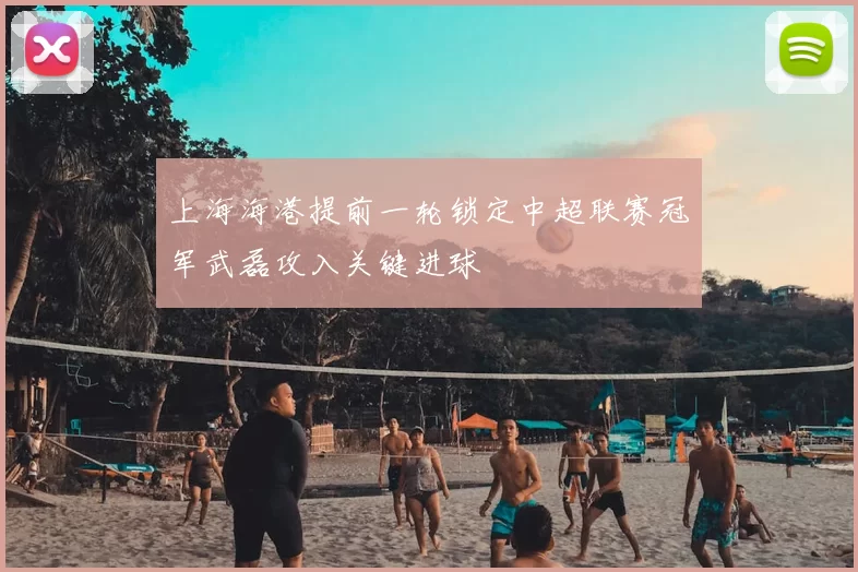 上海海港提前一轮锁定中超联赛冠军武磊攻入关键进球