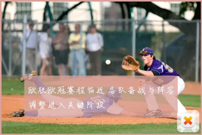 欧联欧冠赛程临近 各队备战与阵容调整进入关键阶段