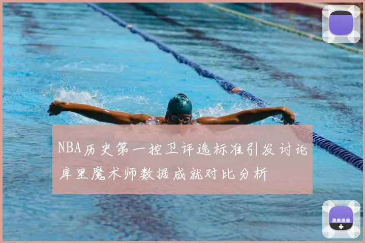 NBA历史第一控卫评选标准引发讨论库里魔术师数据成就对比分析