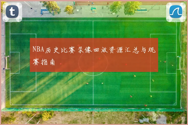 NBA历史比赛录像回放资源汇总与观赛指南