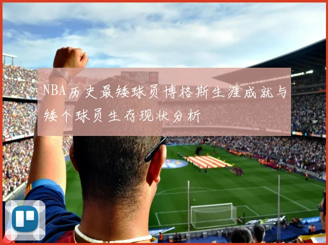 NBA历史最矮球员博格斯生涯成就与矮个球员生存现状分析