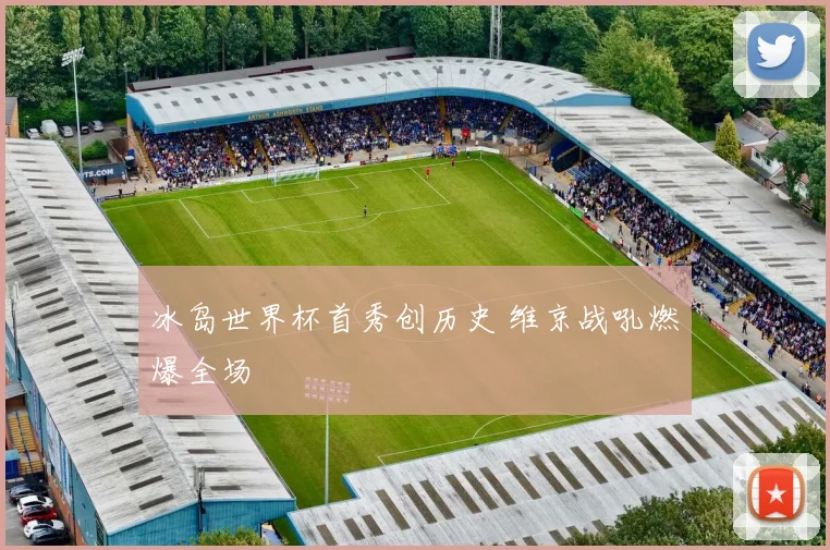 冰岛世界杯首秀创历史 维京战吼燃爆全场