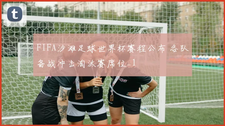 FIFA沙滩足球世界杯赛程公布 各队备战冲击淘汰赛席位_1