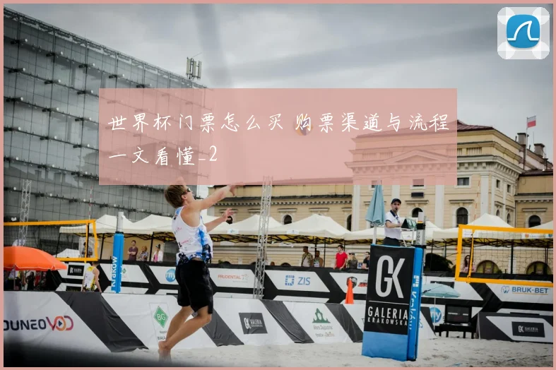世界杯门票怎么买 购票渠道与流程一文看懂_2
