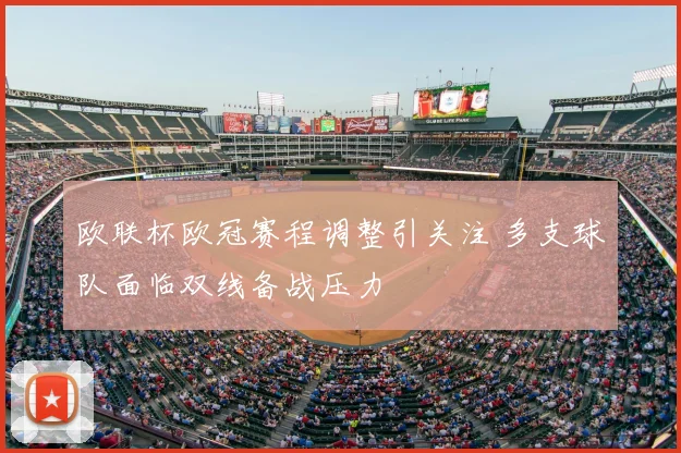 欧联杯欧冠赛程调整引关注 多支球队面临双线备战压力